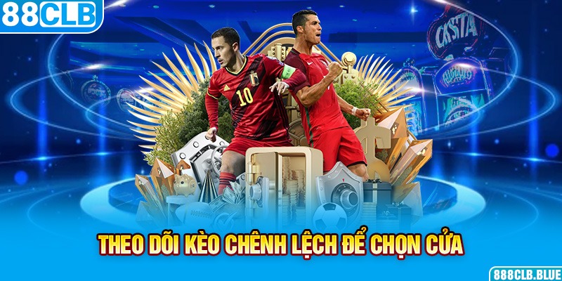 Theo dõi kèo chênh lệch để chọn cửa